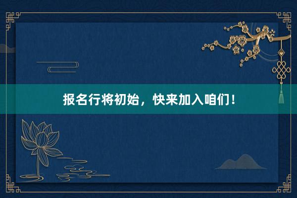 报名行将初始，快来加入咱们！