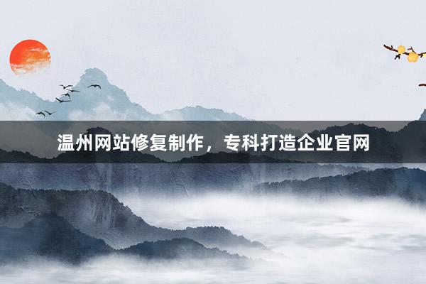 温州网站修复制作，专科打造企业官网