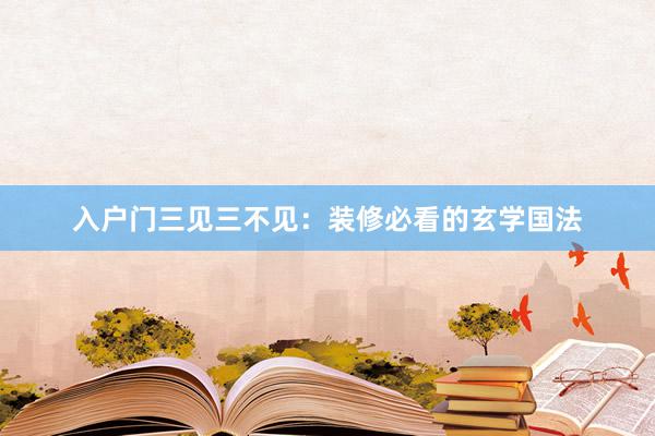 入户门三见三不见：装修必看的玄学国法